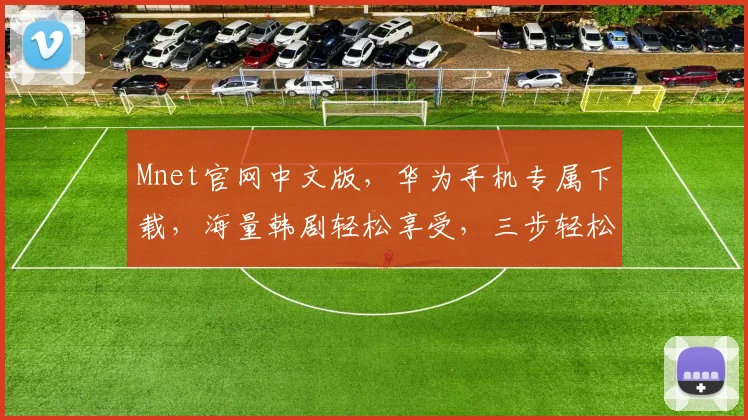 Mnet官网中文版，华为手机专属下载，海量韩剧轻松享受，三步轻松安装，错过等一年，赶紧来体验