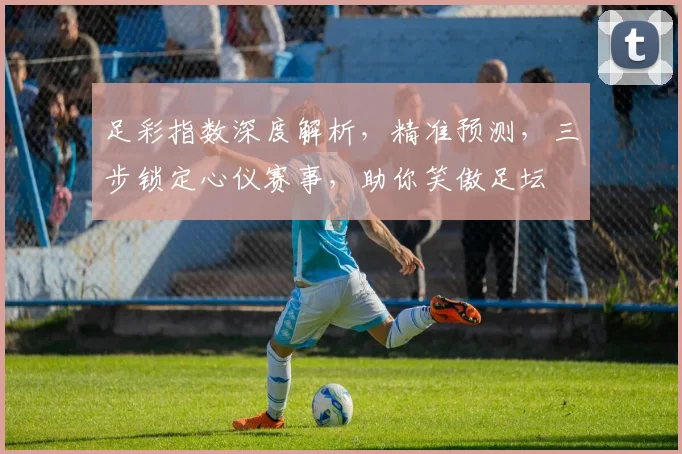 足彩指数深度解析，精准预测，三步锁定心仪赛事，助你笑傲足坛