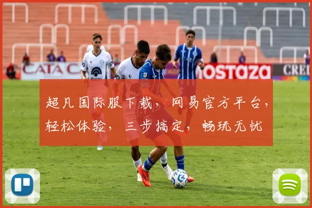 超凡国际服下载，网易官方平台，轻松体验，三步搞定，畅玩无忧