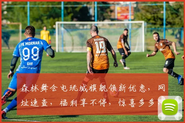 森林舞会电玩城旗舰领新优惠，网址速查，福利享不停，惊喜多多，不容错过，速来体验